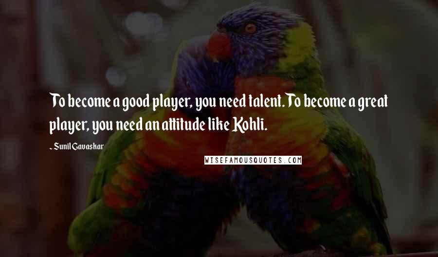 Sunil Gavaskar Quotes: To become a good player, you need talent. To become a great player, you need an attitude like Kohli.