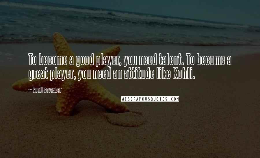 Sunil Gavaskar Quotes: To become a good player, you need talent. To become a great player, you need an attitude like Kohli.