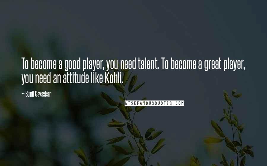 Sunil Gavaskar Quotes: To become a good player, you need talent. To become a great player, you need an attitude like Kohli.