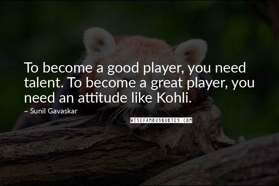 Sunil Gavaskar Quotes: To become a good player, you need talent. To become a great player, you need an attitude like Kohli.