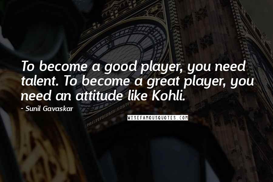 Sunil Gavaskar Quotes: To become a good player, you need talent. To become a great player, you need an attitude like Kohli.