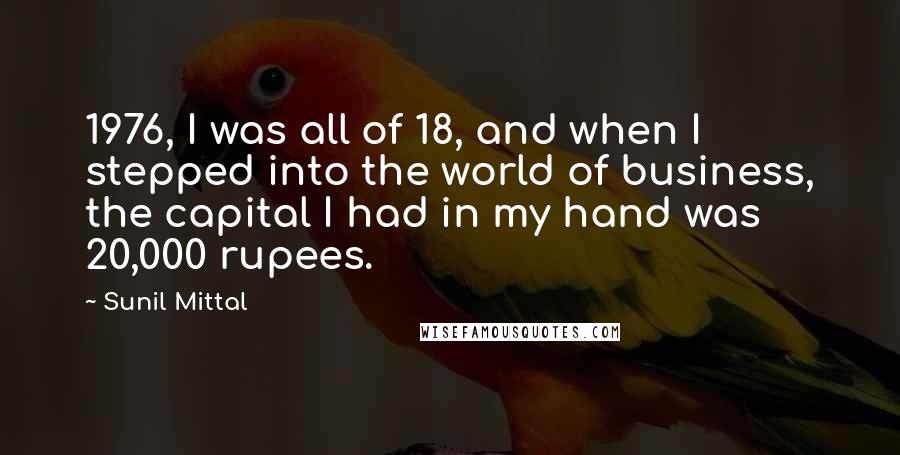Sunil Mittal Quotes: 1976, I was all of 18, and when I stepped into the world of business, the capital I had in my hand was 20,000 rupees.