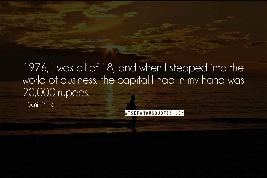 Sunil Mittal Quotes: 1976, I was all of 18, and when I stepped into the world of business, the capital I had in my hand was 20,000 rupees.