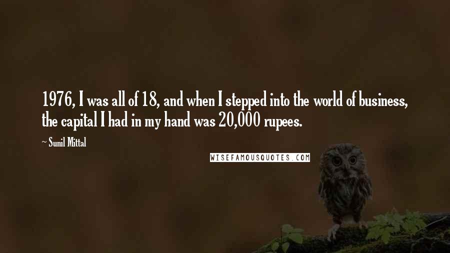 Sunil Mittal Quotes: 1976, I was all of 18, and when I stepped into the world of business, the capital I had in my hand was 20,000 rupees.