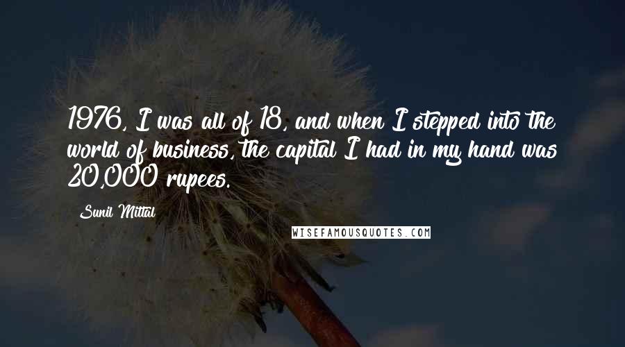 Sunil Mittal Quotes: 1976, I was all of 18, and when I stepped into the world of business, the capital I had in my hand was 20,000 rupees.