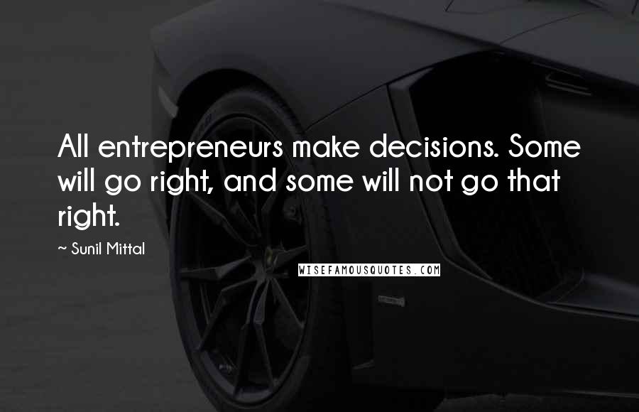 Sunil Mittal Quotes: All entrepreneurs make decisions. Some will go right, and some will not go that right.