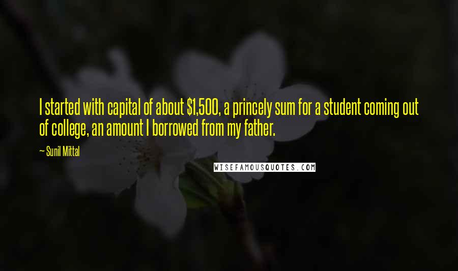 Sunil Mittal Quotes: I started with capital of about $1,500, a princely sum for a student coming out of college, an amount I borrowed from my father.