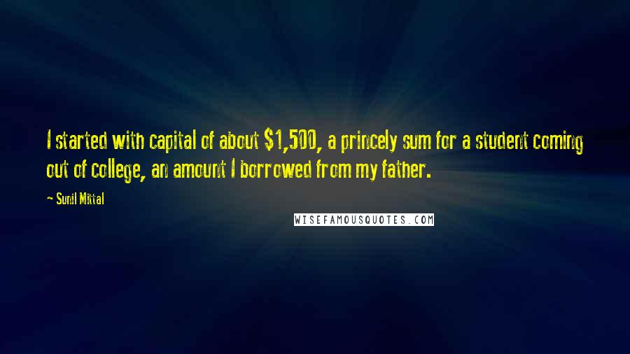 Sunil Mittal Quotes: I started with capital of about $1,500, a princely sum for a student coming out of college, an amount I borrowed from my father.