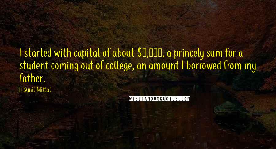 Sunil Mittal Quotes: I started with capital of about $1,500, a princely sum for a student coming out of college, an amount I borrowed from my father.