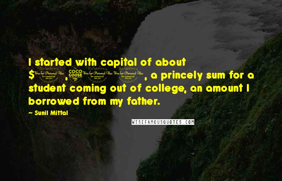 Sunil Mittal Quotes: I started with capital of about $1,500, a princely sum for a student coming out of college, an amount I borrowed from my father.