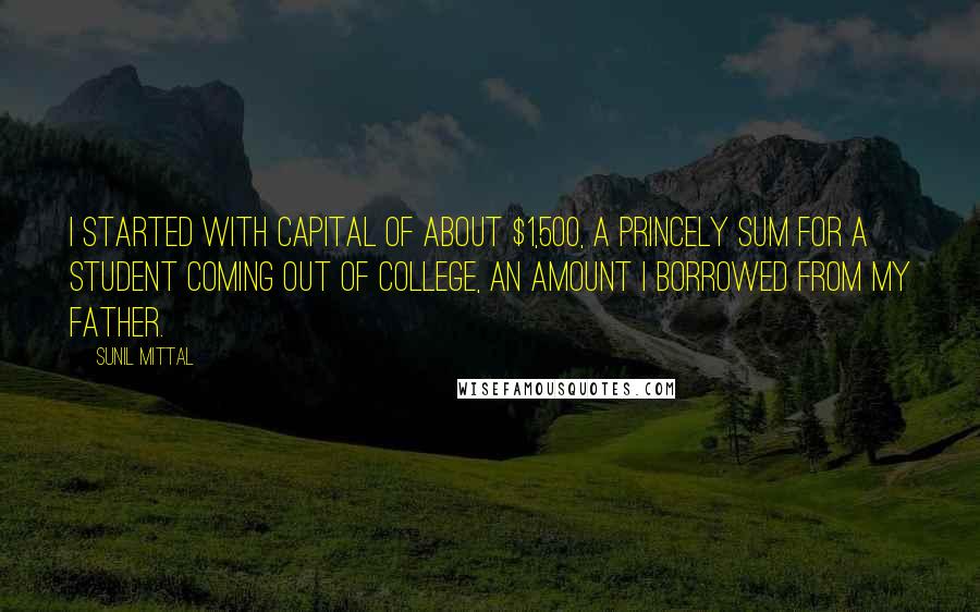 Sunil Mittal Quotes: I started with capital of about $1,500, a princely sum for a student coming out of college, an amount I borrowed from my father.