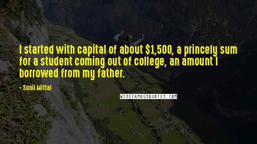 Sunil Mittal Quotes: I started with capital of about $1,500, a princely sum for a student coming out of college, an amount I borrowed from my father.