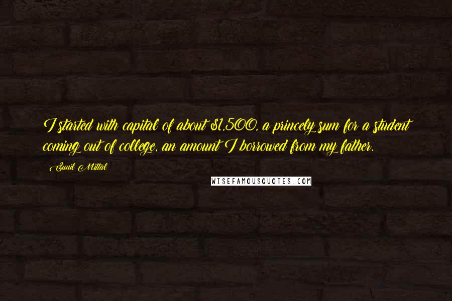 Sunil Mittal Quotes: I started with capital of about $1,500, a princely sum for a student coming out of college, an amount I borrowed from my father.