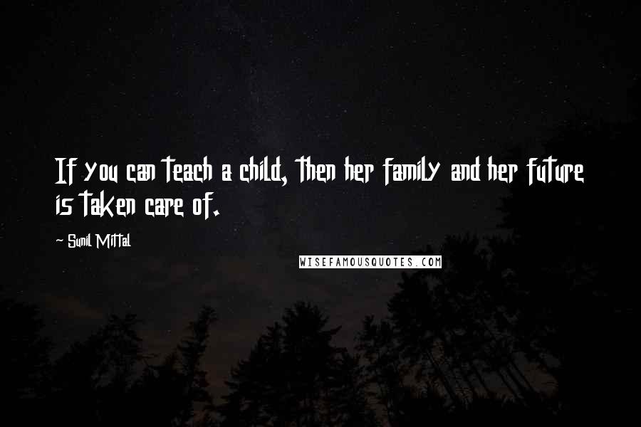 Sunil Mittal Quotes: If you can teach a child, then her family and her future is taken care of.