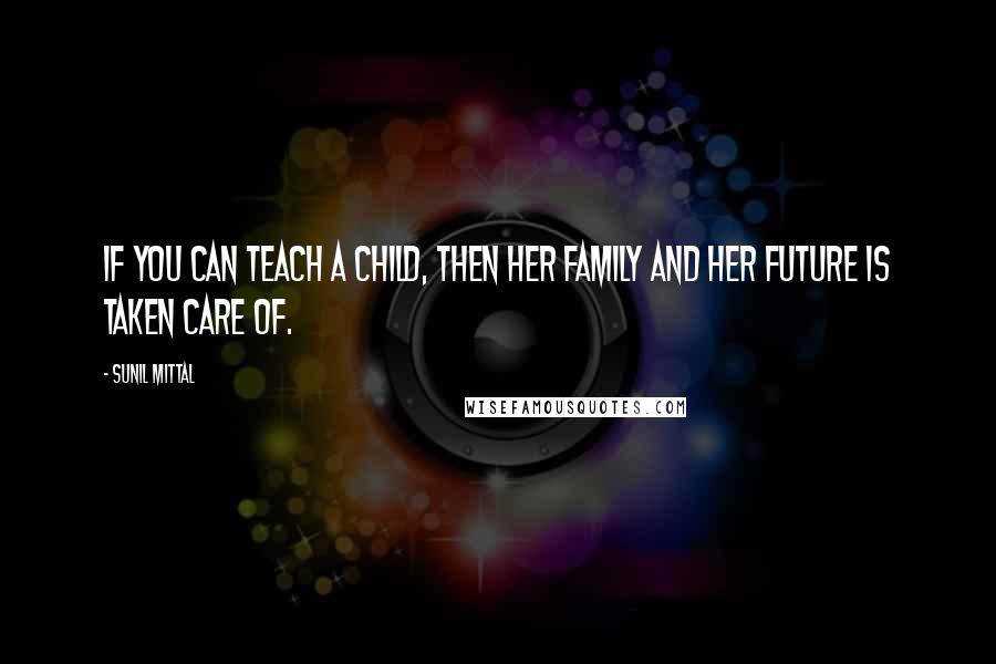 Sunil Mittal Quotes: If you can teach a child, then her family and her future is taken care of.