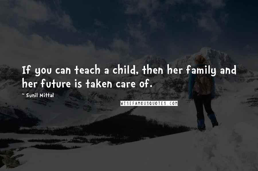 Sunil Mittal Quotes: If you can teach a child, then her family and her future is taken care of.