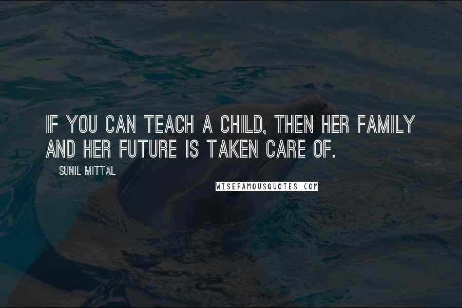 Sunil Mittal Quotes: If you can teach a child, then her family and her future is taken care of.