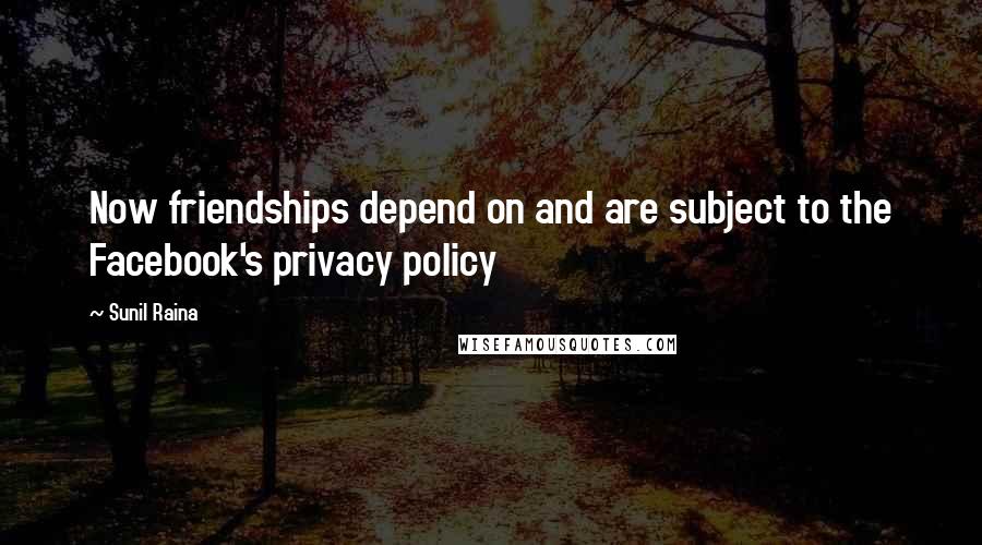 Sunil Raina Quotes: Now friendships depend on and are subject to the Facebook's privacy policy