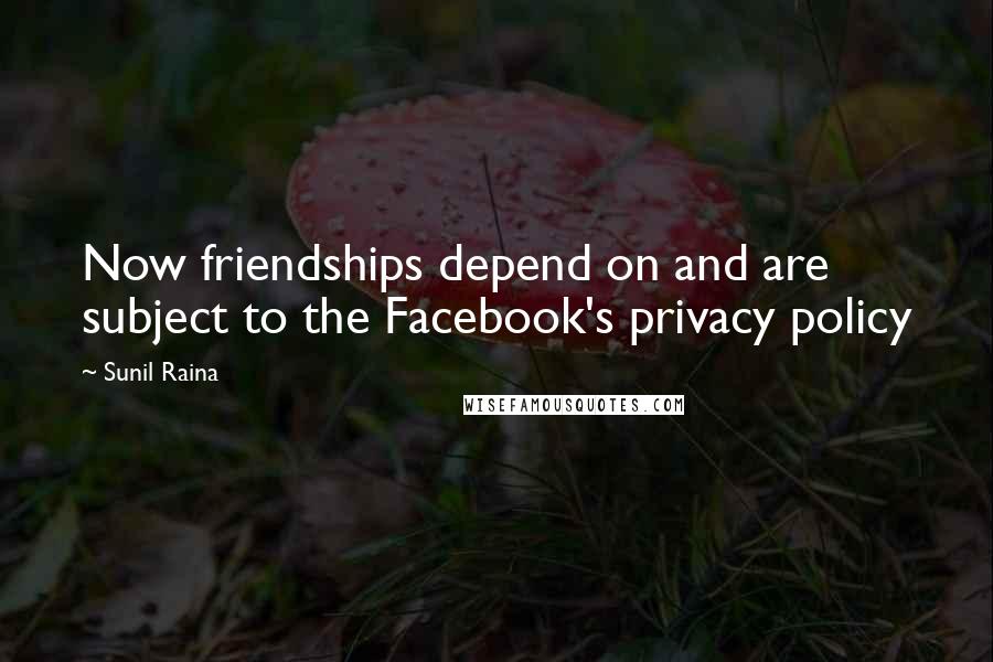 Sunil Raina Quotes: Now friendships depend on and are subject to the Facebook's privacy policy
