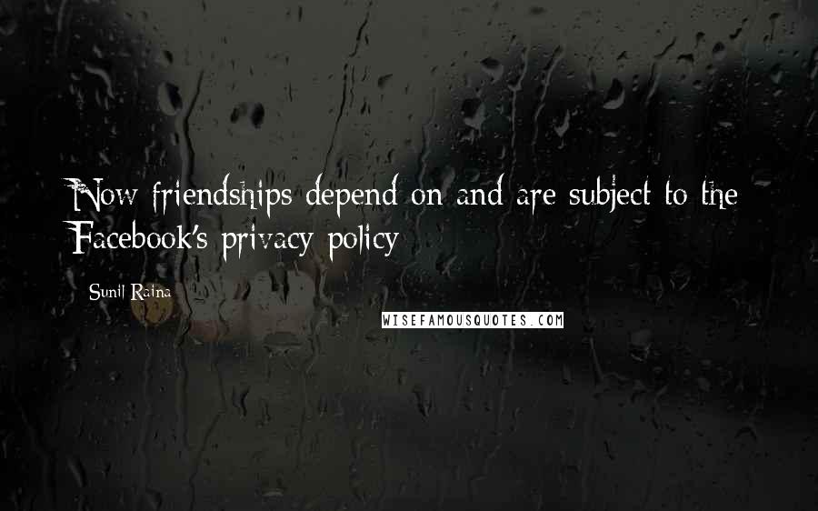 Sunil Raina Quotes: Now friendships depend on and are subject to the Facebook's privacy policy