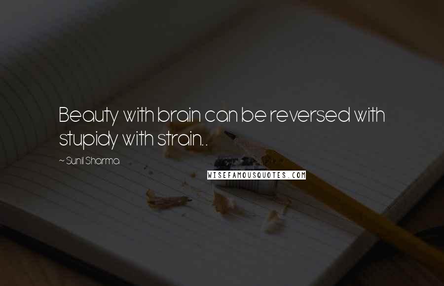 Sunil Sharma Quotes: Beauty with brain can be reversed with stupidy with strain..