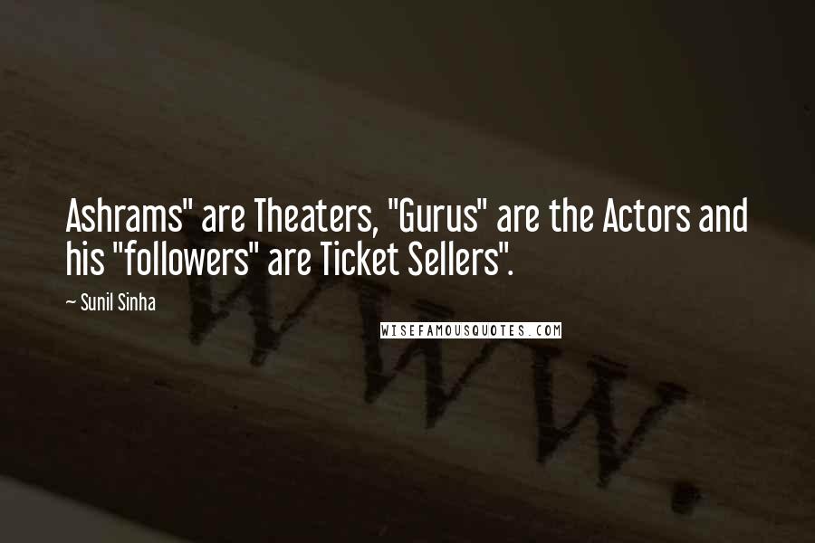 Sunil Sinha Quotes: Ashrams" are Theaters, "Gurus" are the Actors and his "followers" are Ticket Sellers".