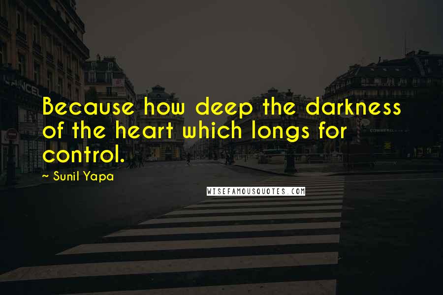 Sunil Yapa Quotes: Because how deep the darkness of the heart which longs for control.