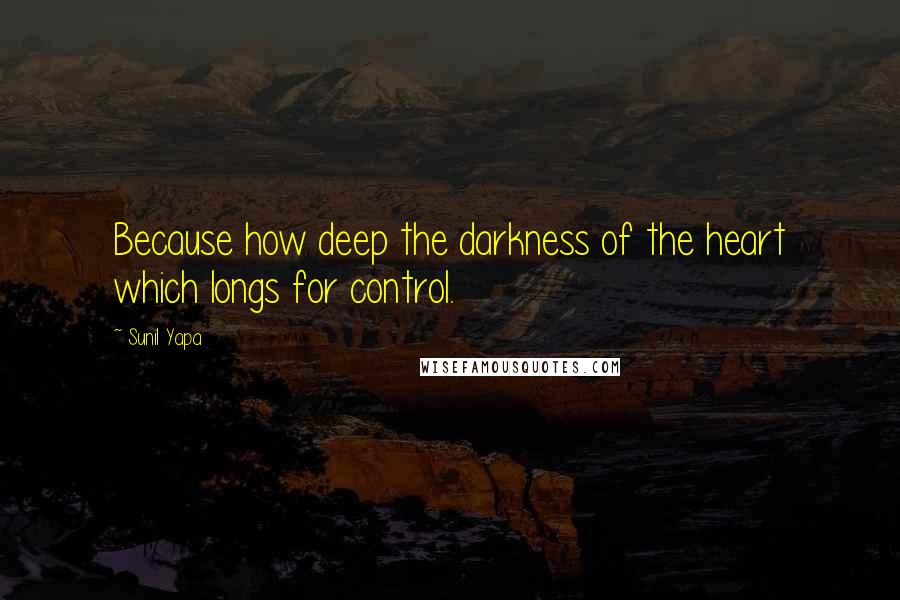 Sunil Yapa Quotes: Because how deep the darkness of the heart which longs for control.