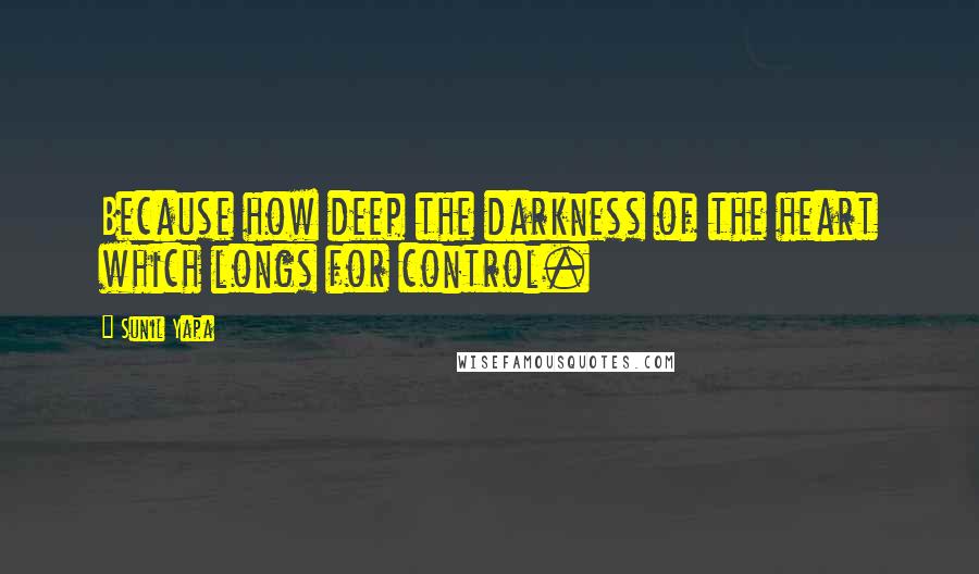 Sunil Yapa Quotes: Because how deep the darkness of the heart which longs for control.