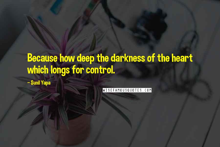 Sunil Yapa Quotes: Because how deep the darkness of the heart which longs for control.