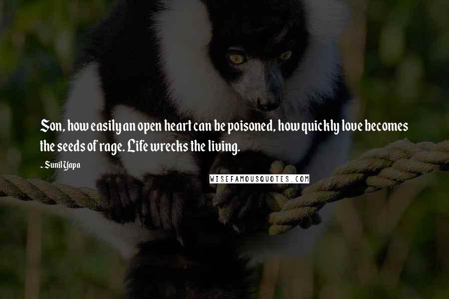 Sunil Yapa Quotes: Son, how easily an open heart can be poisoned, how quickly love becomes the seeds of rage. Life wrecks the living.