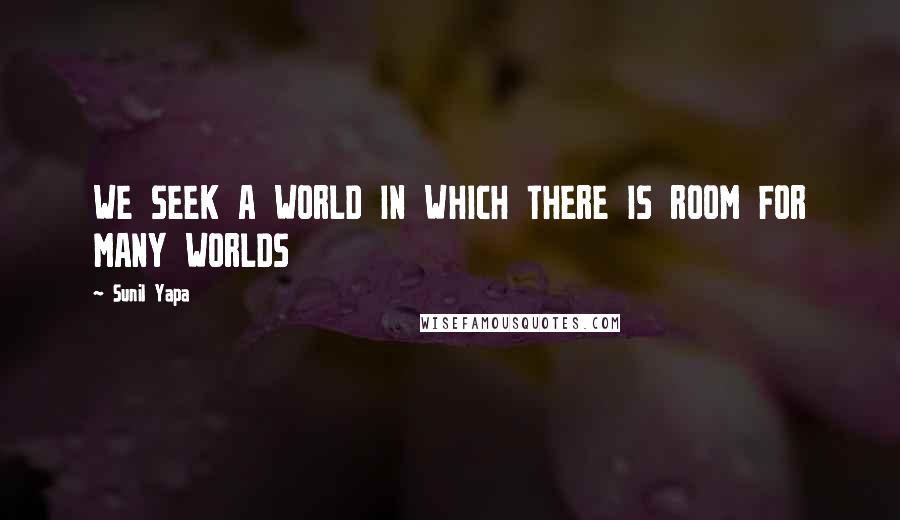 Sunil Yapa Quotes: WE SEEK A WORLD IN WHICH THERE IS ROOM FOR MANY WORLDS