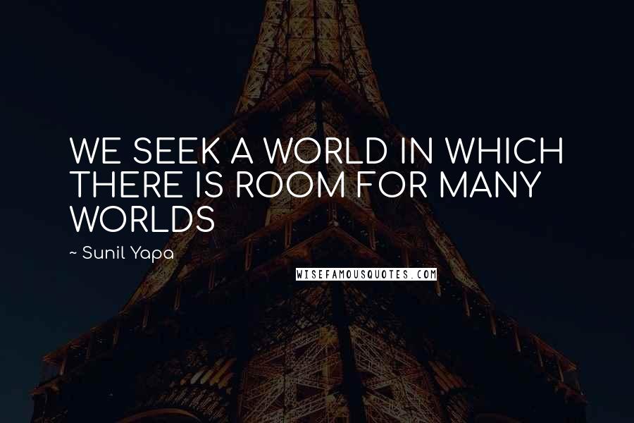 Sunil Yapa Quotes: WE SEEK A WORLD IN WHICH THERE IS ROOM FOR MANY WORLDS