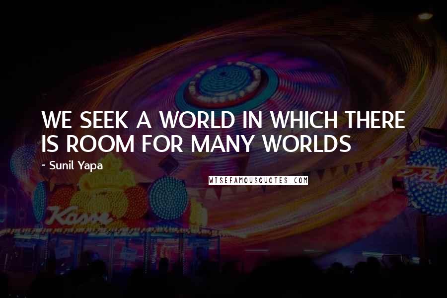 Sunil Yapa Quotes: WE SEEK A WORLD IN WHICH THERE IS ROOM FOR MANY WORLDS