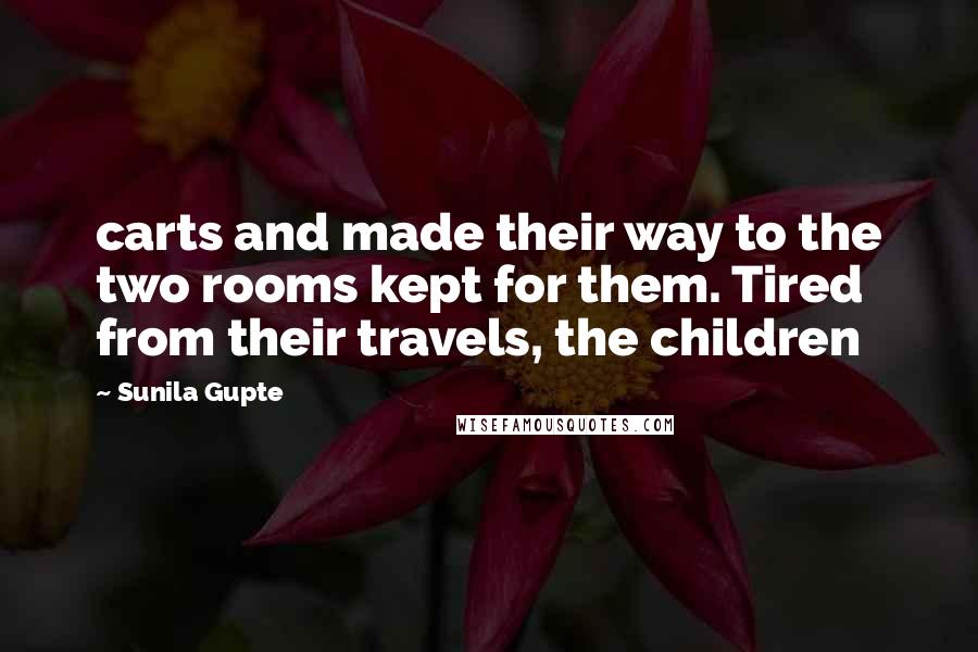 Sunila Gupte Quotes: carts and made their way to the two rooms kept for them. Tired from their travels, the children