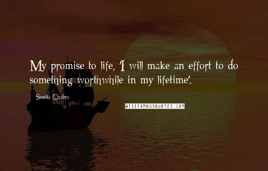 Sunita Chabra Quotes: My promise to life, 'I will make an effort to do something worthwhile in my lifetime'.