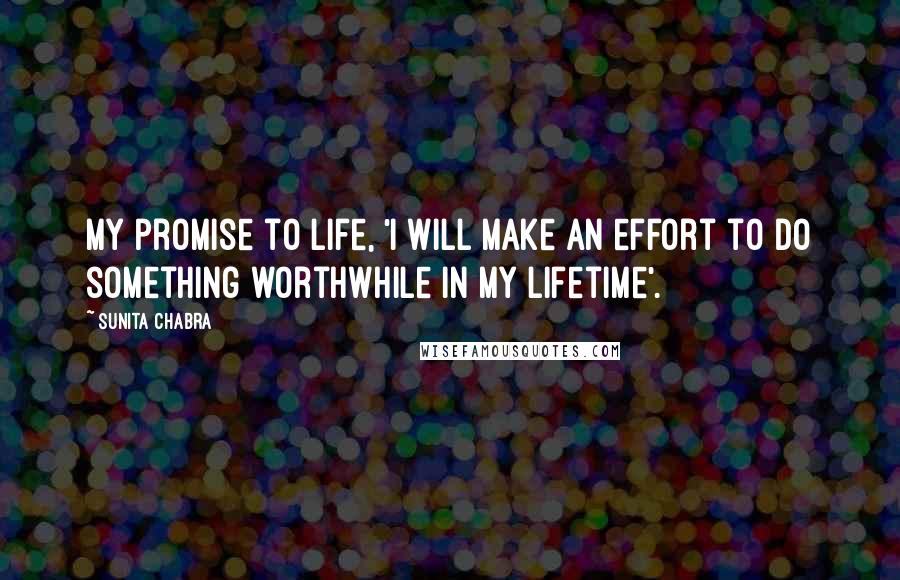 Sunita Chabra Quotes: My promise to life, 'I will make an effort to do something worthwhile in my lifetime'.
