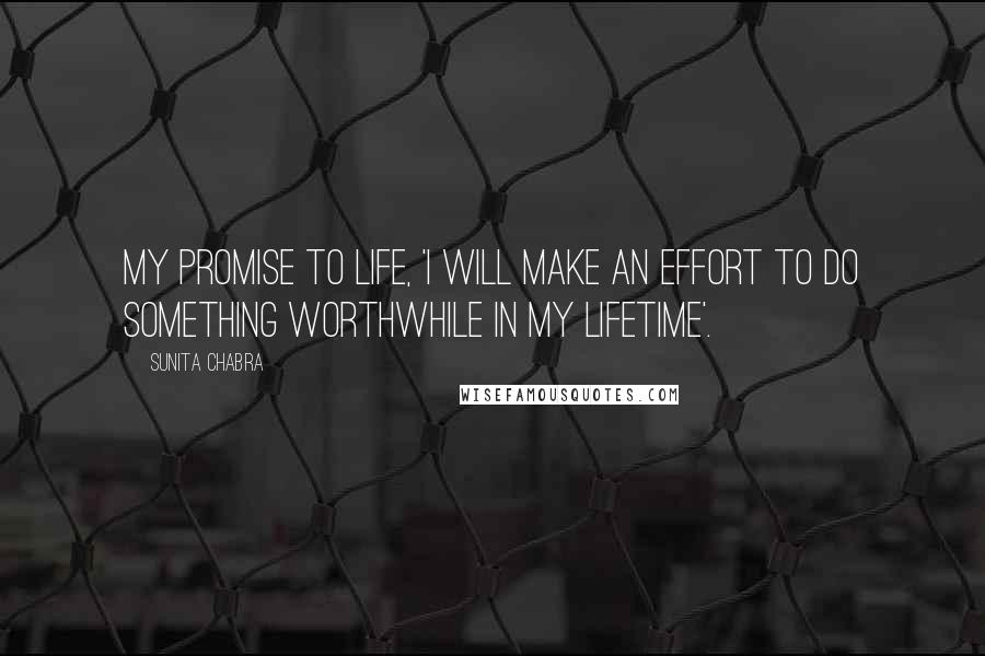 Sunita Chabra Quotes: My promise to life, 'I will make an effort to do something worthwhile in my lifetime'.