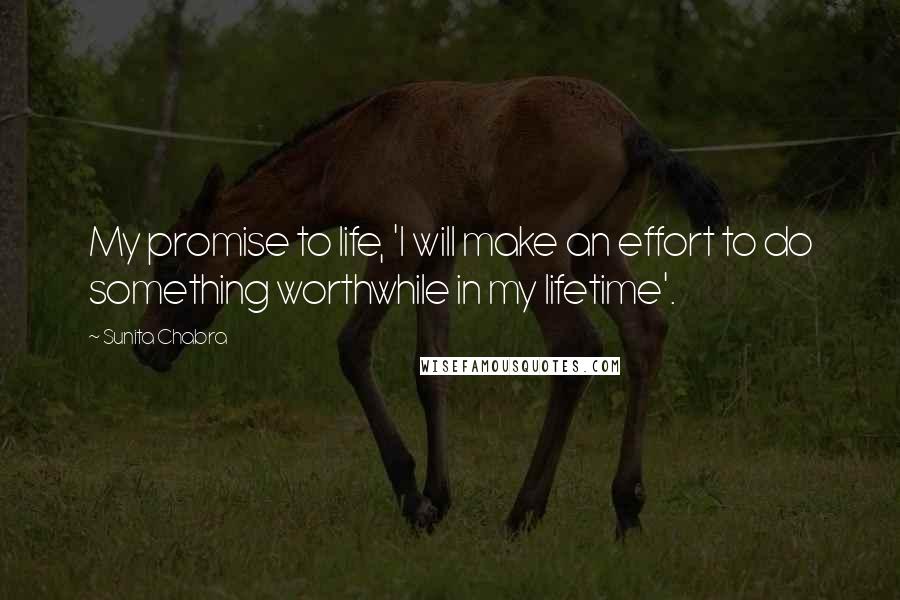 Sunita Chabra Quotes: My promise to life, 'I will make an effort to do something worthwhile in my lifetime'.