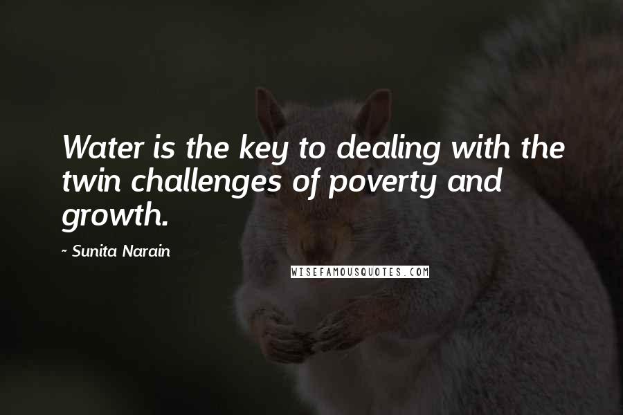 Sunita Narain Quotes: Water is the key to dealing with the twin challenges of poverty and growth.