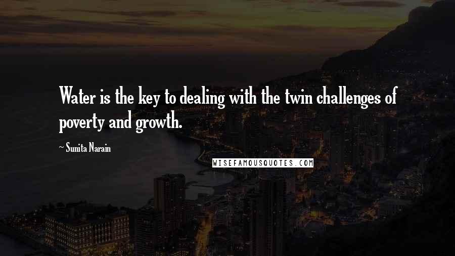 Sunita Narain Quotes: Water is the key to dealing with the twin challenges of poverty and growth.