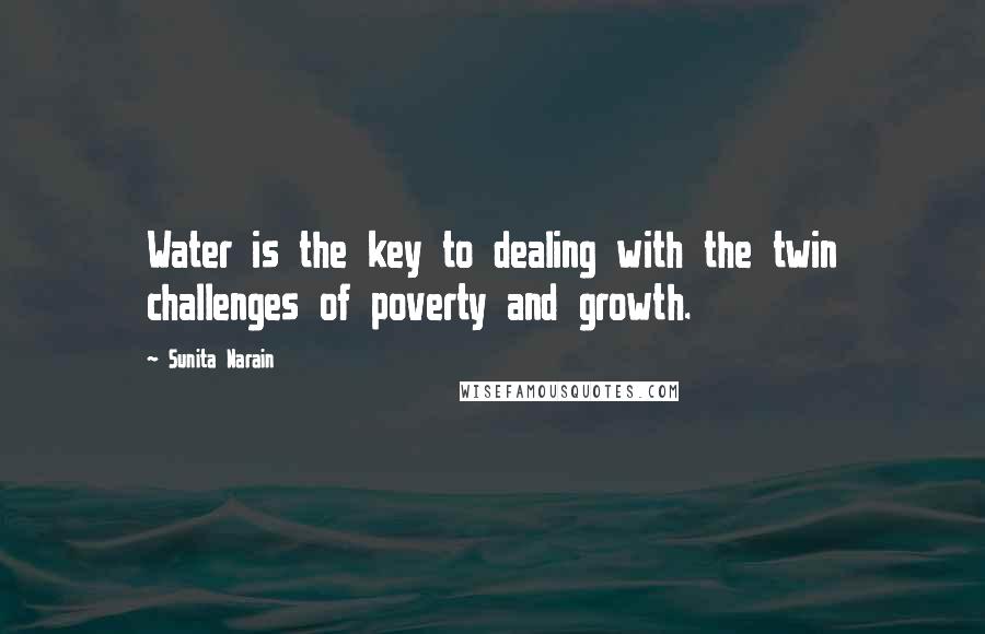 Sunita Narain Quotes: Water is the key to dealing with the twin challenges of poverty and growth.