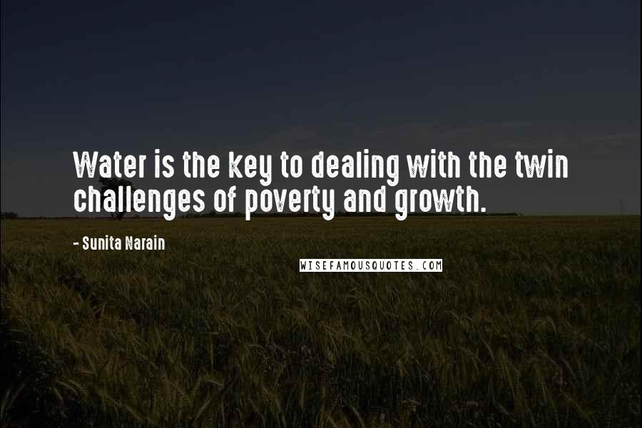 Sunita Narain Quotes: Water is the key to dealing with the twin challenges of poverty and growth.