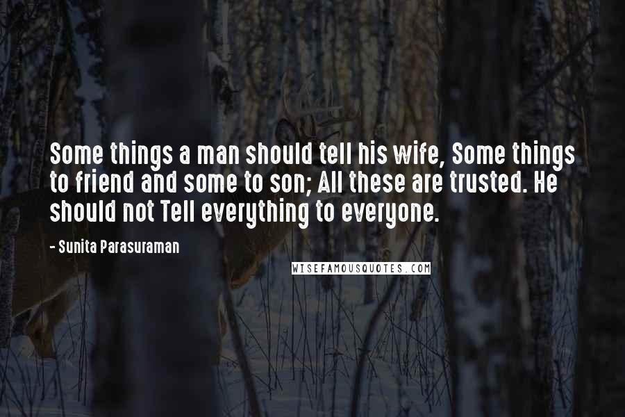 Sunita Parasuraman Quotes: Some things a man should tell his wife, Some things to friend and some to son; All these are trusted. He should not Tell everything to everyone.