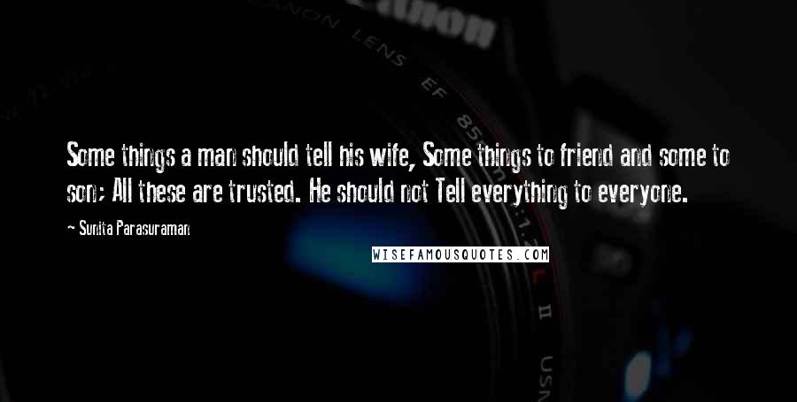 Sunita Parasuraman Quotes: Some things a man should tell his wife, Some things to friend and some to son; All these are trusted. He should not Tell everything to everyone.