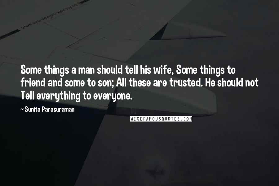 Sunita Parasuraman Quotes: Some things a man should tell his wife, Some things to friend and some to son; All these are trusted. He should not Tell everything to everyone.