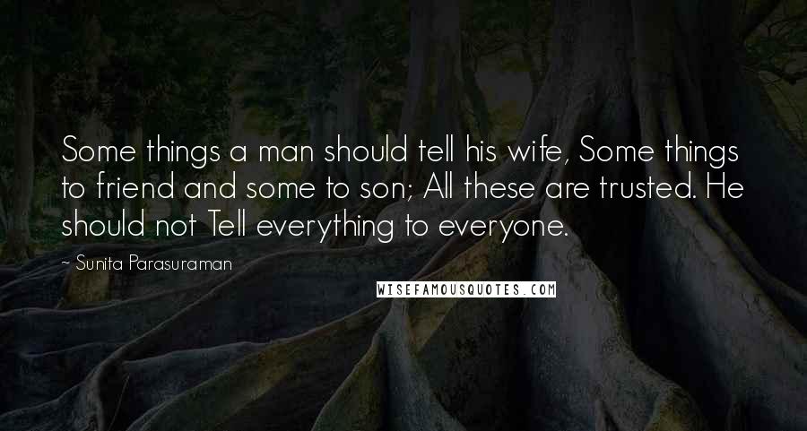 Sunita Parasuraman Quotes: Some things a man should tell his wife, Some things to friend and some to son; All these are trusted. He should not Tell everything to everyone.