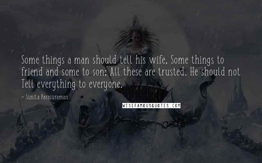 Sunita Parasuraman Quotes: Some things a man should tell his wife, Some things to friend and some to son; All these are trusted. He should not Tell everything to everyone.