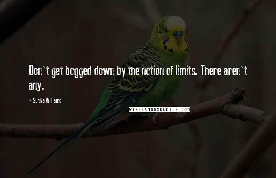 Sunita Williams Quotes: Don't get bogged down by the notion of limits. There aren't any.