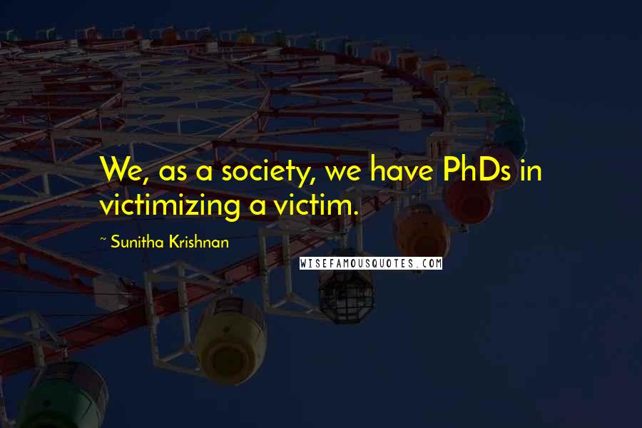 Sunitha Krishnan Quotes: We, as a society, we have PhDs in victimizing a victim.